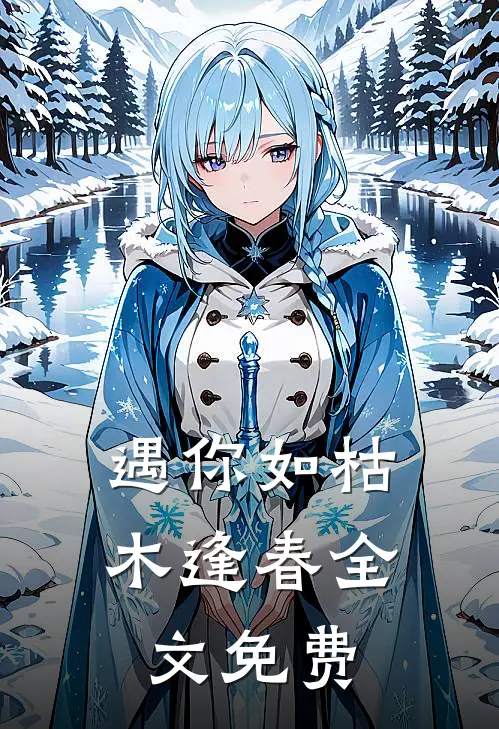 遇你如枯木逢春全文免费