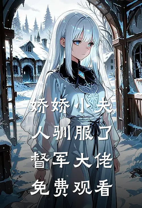 娇娇小夫人驯服了督军大佬免费观看