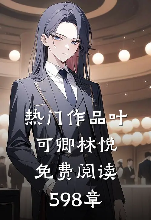 热门作品叶可卿林悦免费阅读598章