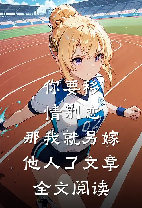 你要移情别恋,那我就另嫁他人了文章全文阅读