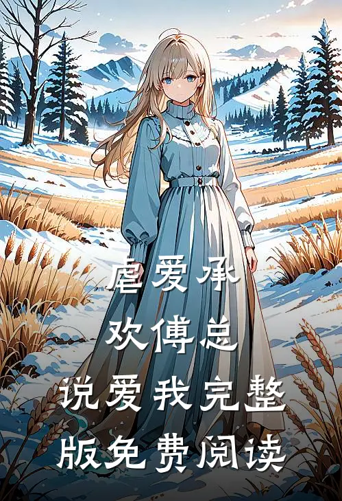 虐爱承欢傅总,说爱我完整版免费阅读