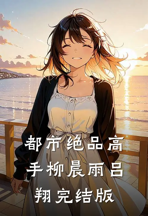 都市绝品高手柳晨雨吕翔完结版