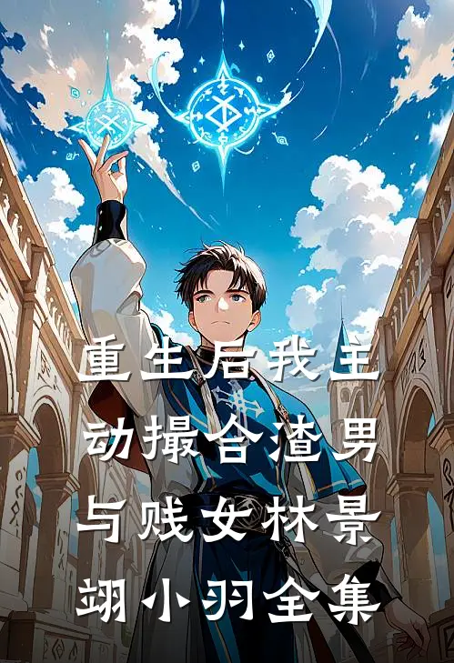 重生后我主动撮合渣男与贱女林景翊小羽 全集