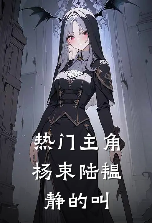 热门主角杨束陆韫静的叫