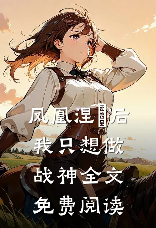 凤凰涅槃后我只想做战神全文免费阅读