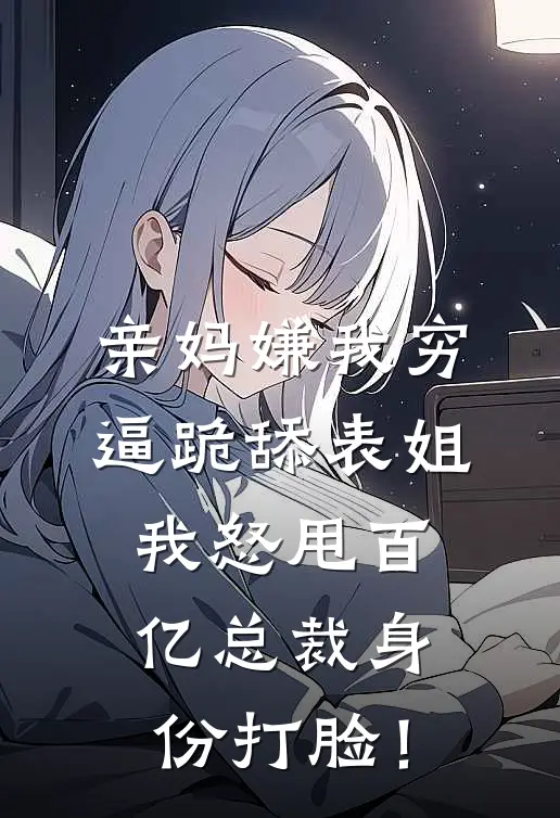 亲妈嫌我穷逼跪舔表姐，我怒甩百亿总裁身份打脸！