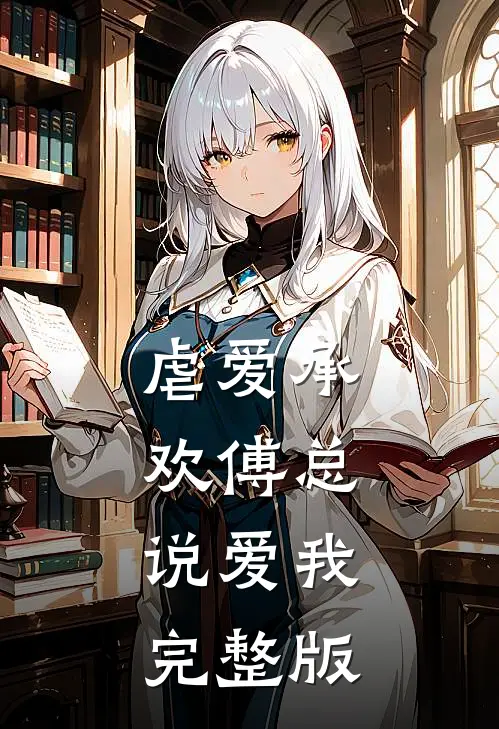 虐爱承欢傅总,说爱我完整版