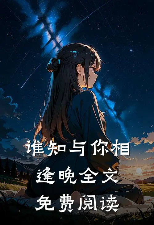 谁知与你相逢晚全文免费阅读