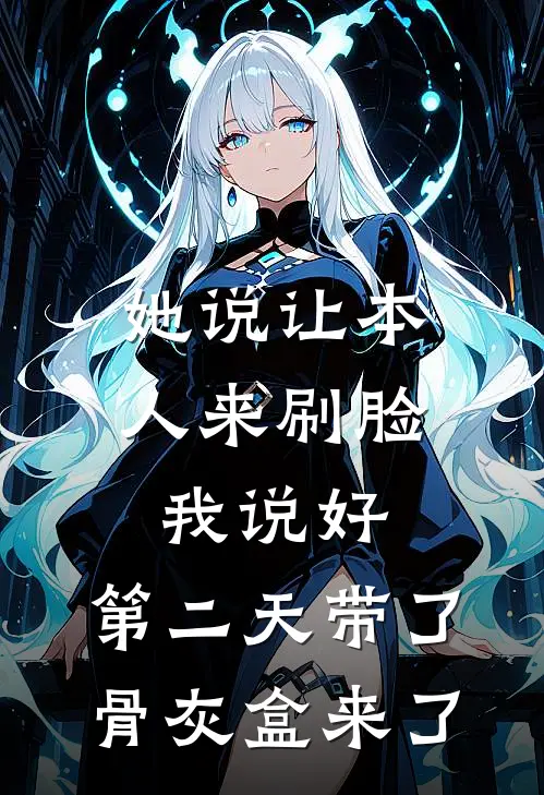 她说让本人来刷脸，我说好，第二天带了骨灰盒来了