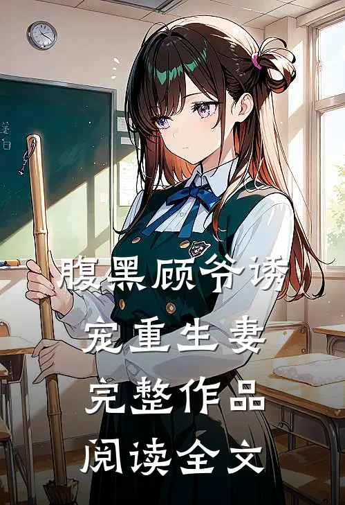 腹黑顾爷诱宠重生妻完整作品阅读全文