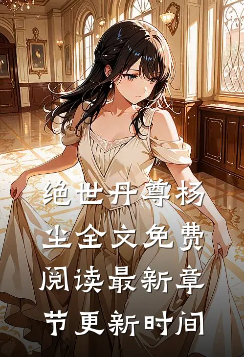 绝世丹尊杨尘全文免费阅读最新章节更新时间