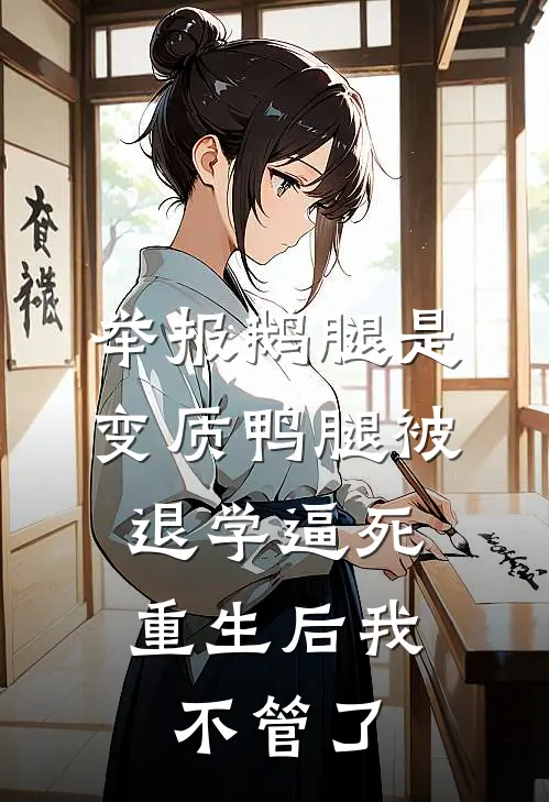 举报鹅腿是变质鸭腿被退学逼死，重生后我不管了