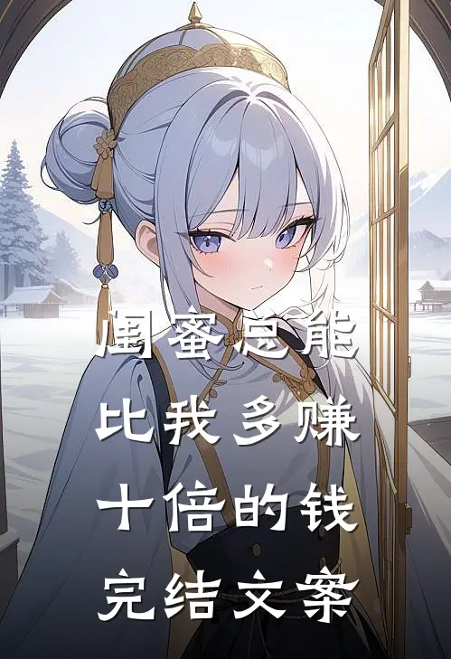 闺蜜总能比我多赚十倍的钱完结文案