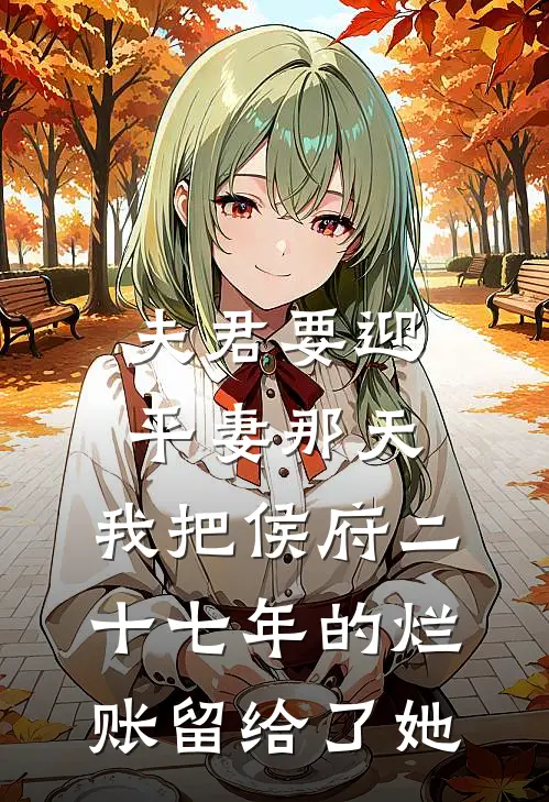 夫君要迎平妻那天，我把侯府二十七年的烂账留给了她