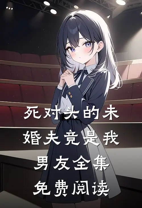 死对头的未婚夫竟是我男友全集免费阅读