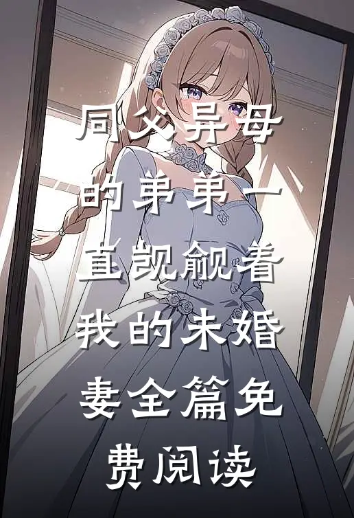 同父异母的弟弟一直觊觎着我的未婚妻全篇免费阅读
