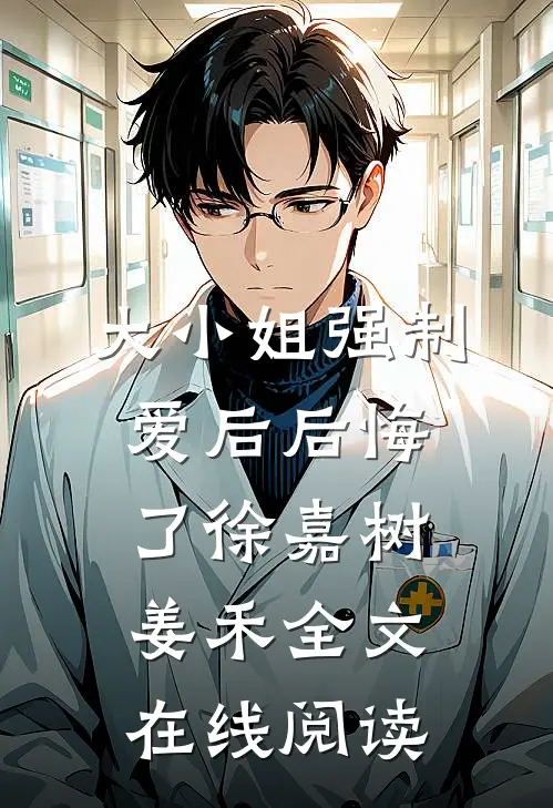 大小姐强制爱后后悔了徐嘉树姜禾全文在线阅读