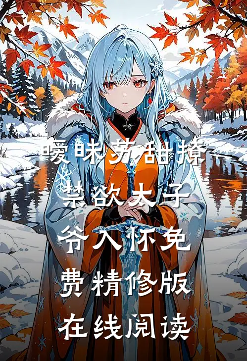 暧昧苏甜撩禁欲太子爷入怀免费精修版在线阅读