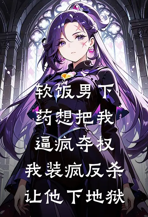 软饭男下药想把我逼疯夺权，我装疯反杀让他下地狱