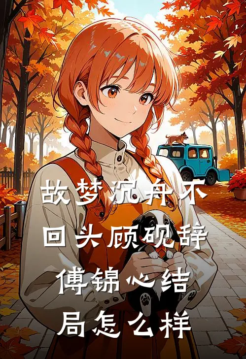 故梦沉舟不回头顾砚辞傅锦心结局怎么样