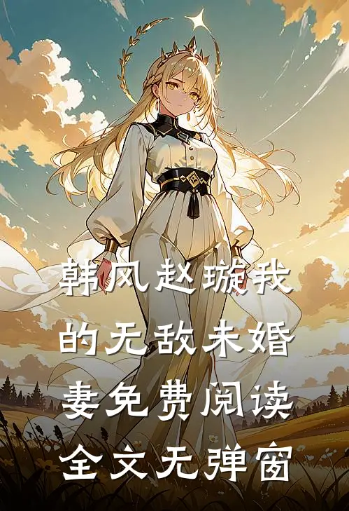 韩风赵璇我的无敌未婚妻免费阅读全文无弹窗