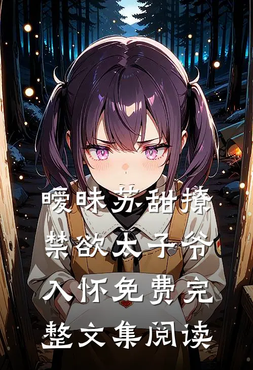 暧昧苏甜撩禁欲太子爷入怀免费完整文集阅读