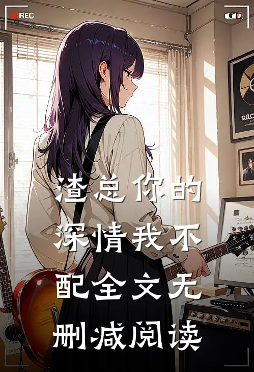渣总你的深情我不配全文无删减阅读
