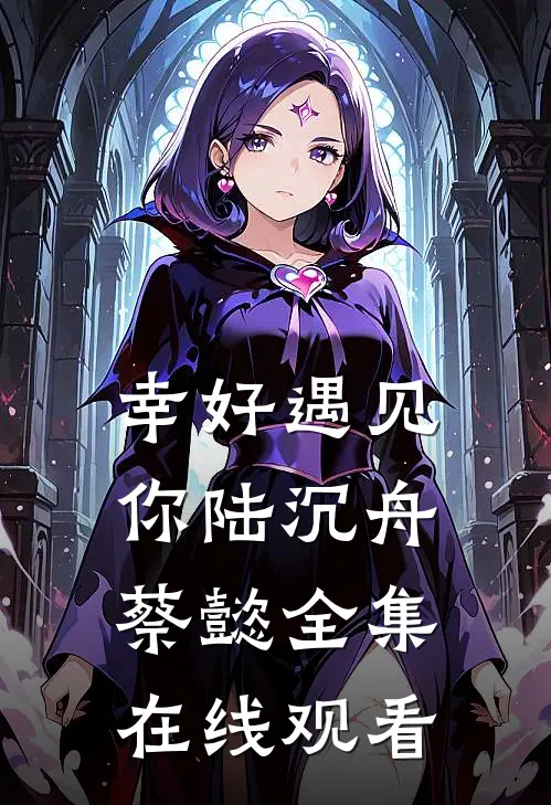 幸好遇见你陆沉舟蔡懿 全集在线观看