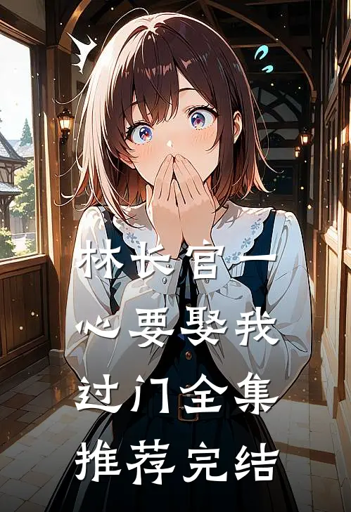 林长官一心要娶我过门全集推荐完结