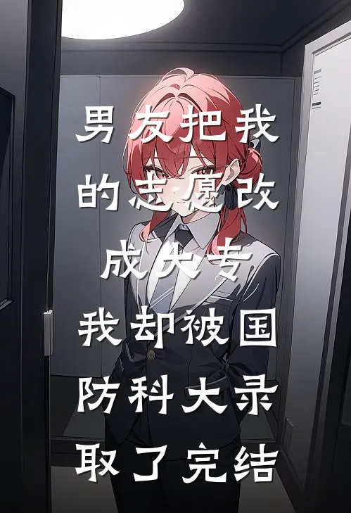 男友把我的志愿改成大专，我却被国防科大录取了完结