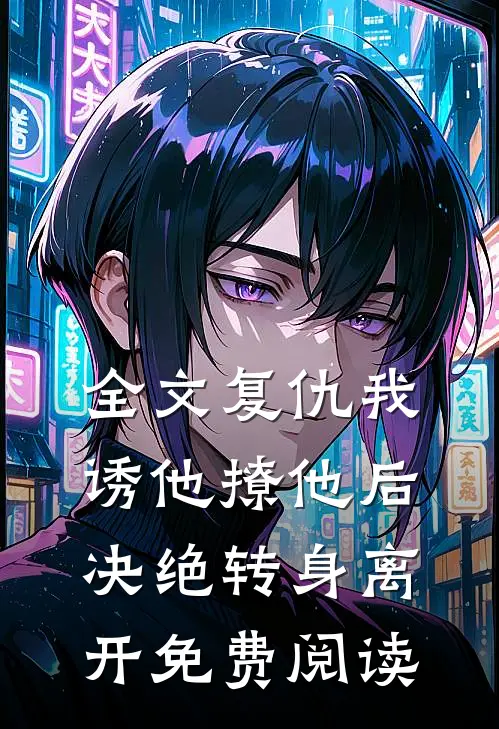 全文复仇我诱他撩他后决绝转身离开免费阅读