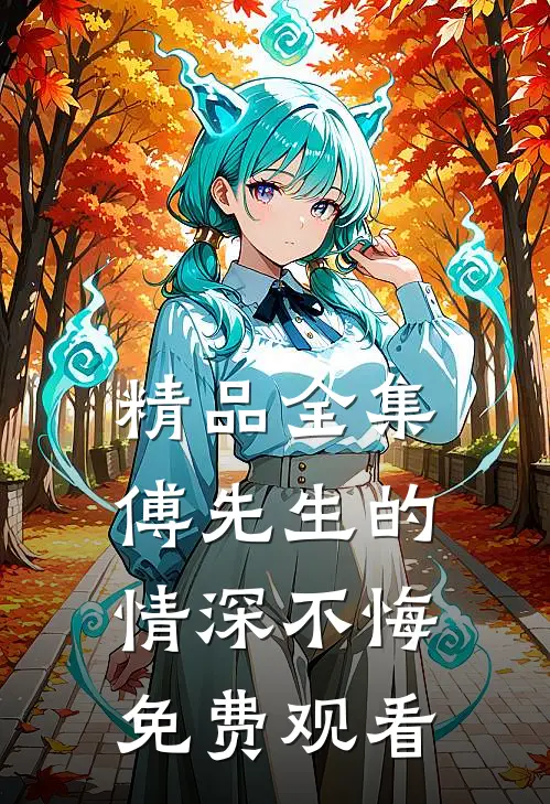 精品全集傅先生的情深不悔免费观看