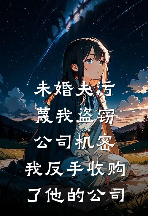 未婚夫污蔑我盗窃公司机密，我反手收购了他的公司