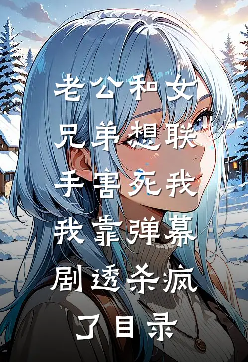 老公和女兄弟想联手害死我，我靠弹幕剧透杀疯了目录
