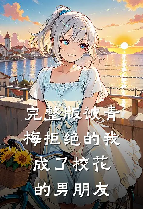 完整版被青梅拒绝的我成了校花的男朋友