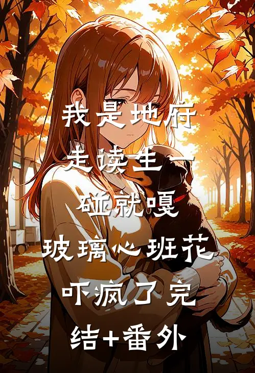 我是地府走读生一碰就嘎，玻璃心班花吓疯了完结+番外