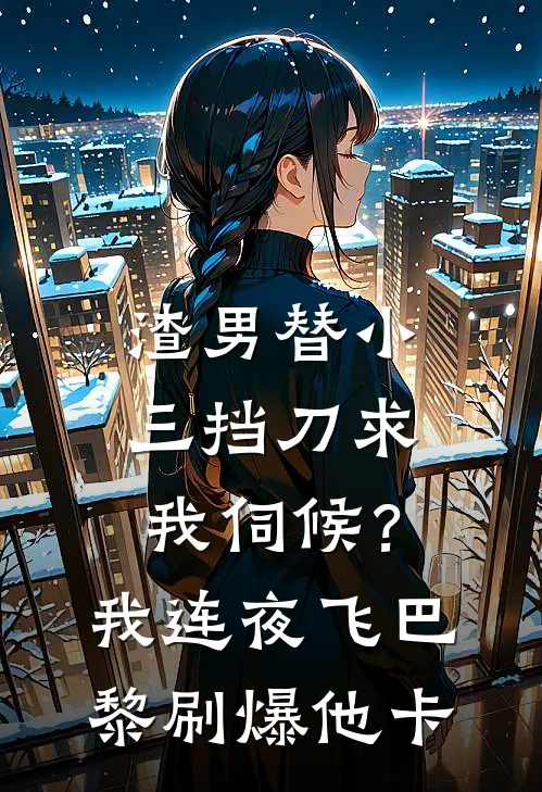 渣男替小三挡刀求我伺候？我连夜飞巴黎刷爆他卡