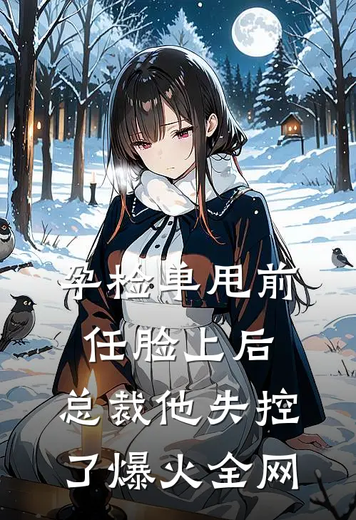 孕检单甩前任脸上后，总裁他失控了爆火全网