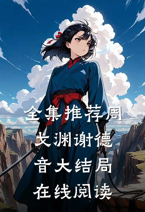 全集推荐周戈渊谢德音大结局在线阅读