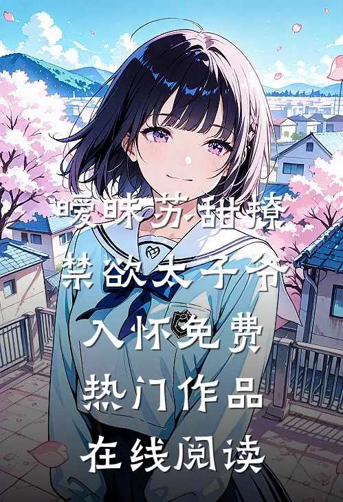 暧昧苏甜撩禁欲太子爷入怀免费热门作品在线阅读