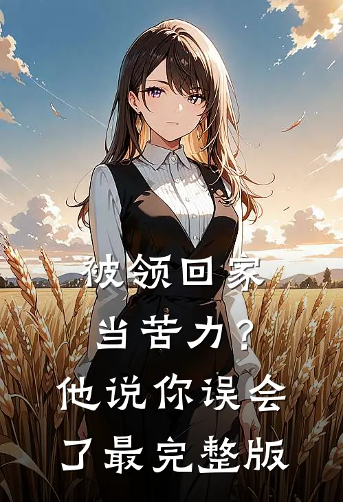 被领回家当苦力？他说：你误会了最完整版