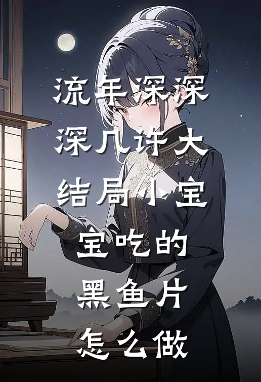 流年深深深几许大结局小宝宝吃的黑鱼片怎么做