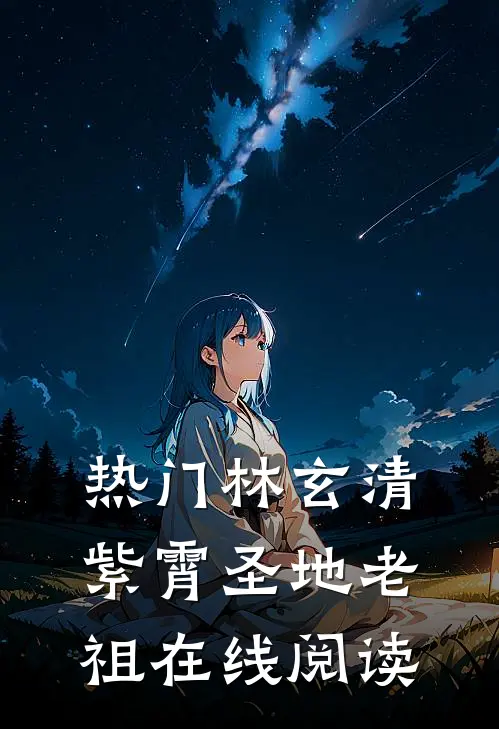 热门林玄清紫霄圣地老祖在线阅读