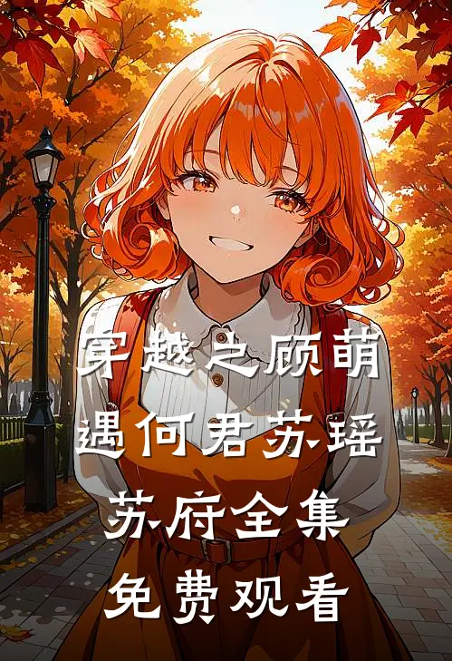 穿越之顾萌遇何君苏瑶苏府 全集免费观看