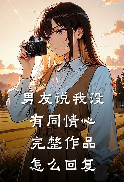 男友说我没有同情心完整作品怎么回复
