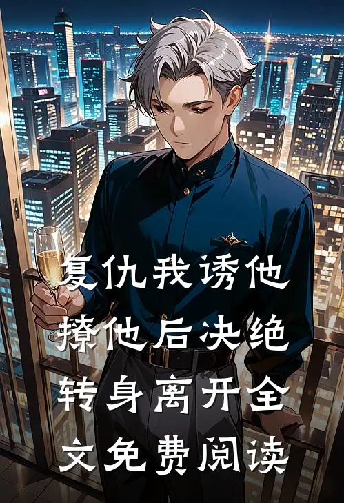 复仇我诱他撩他后决绝转身离开全文免费阅读