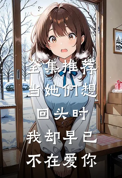 全集推荐当她们想回头时,我却早已不在爱你