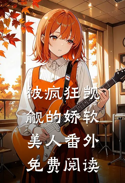 被疯狂觊觎的娇软美人番外免费阅读