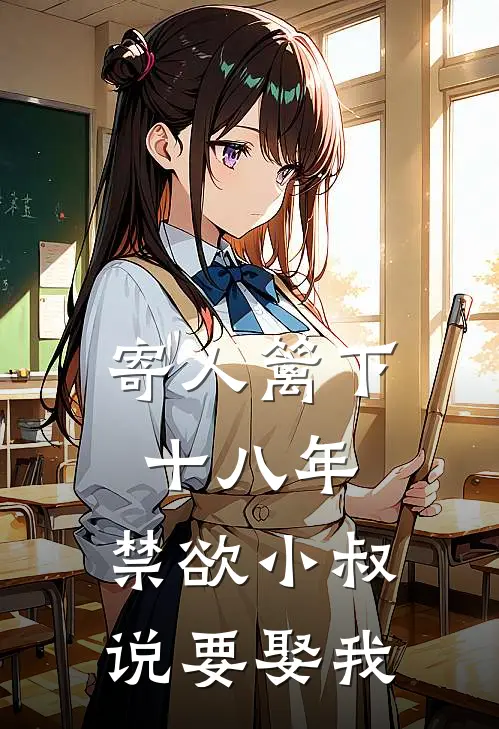 寄人篱下十八年，禁欲小叔说要娶我