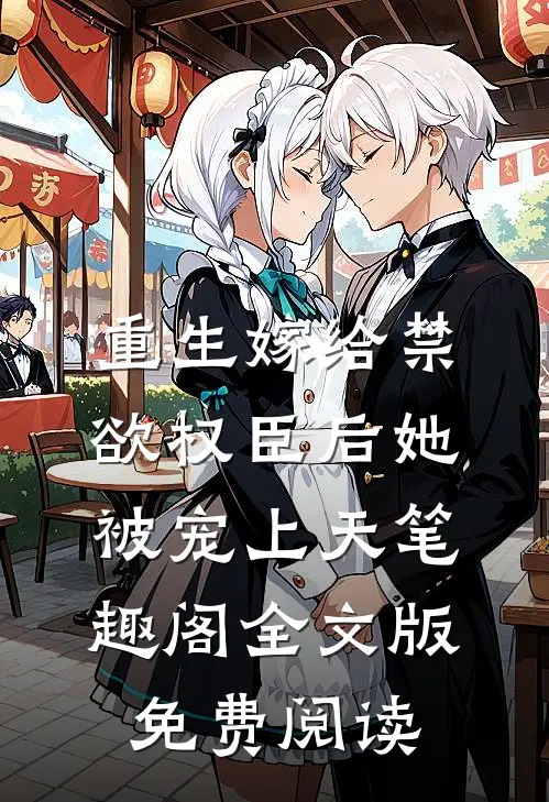 重生嫁给禁欲权臣后她被宠上天笔趣阁全文版免费阅读